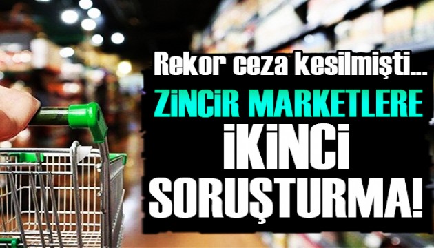 Zincir marketlere bir soruşturma daha!