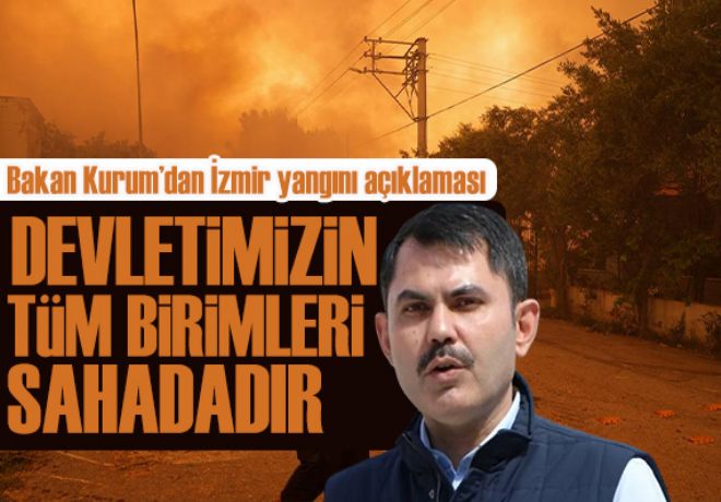 Murat Kurum'dan İzmir yangını açıklaması:  Devletimizin tüm birimleri sahadadır